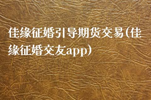 佳缘征婚引导期货交易(佳缘征婚交友app)_https://www.zztgc.com_期货开户_第1张