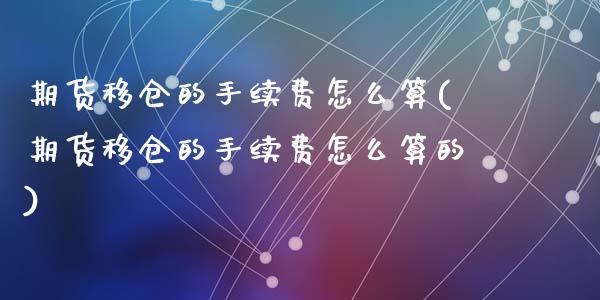 期货移仓的手续费怎么算(期货移仓的手续费怎么算的)_https://www.zztgc.com_黄金期货_第1张