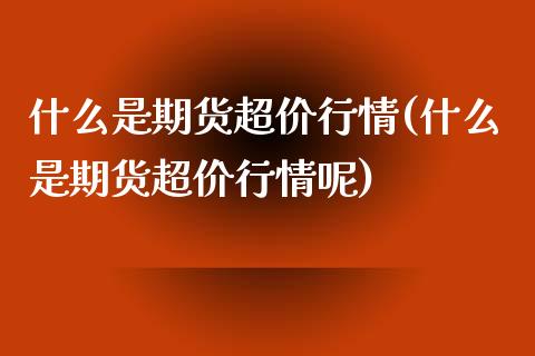 什么是期货超价行情(什么是期货超价行情呢)_https://www.zztgc.com_期货行情_第1张