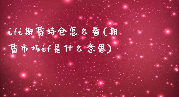 ifi期货持仓怎么看(期货市场if是什么意思)_https://www.zztgc.com_期货开户_第1张