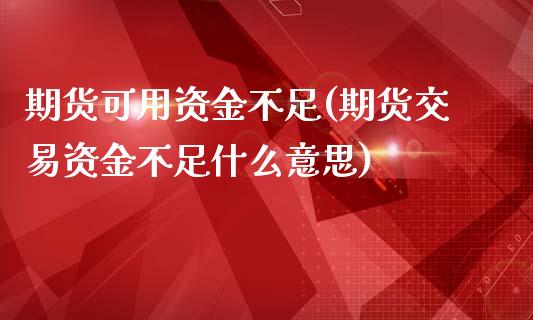 期货可用资金不足(期货交易资金不足什么意思)_https://www.zztgc.com_期货入门_第1张