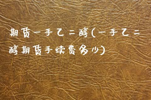 期货一手乙二醇(一手乙二醇期货手续费多少)_https://www.zztgc.com_原油期货_第1张
