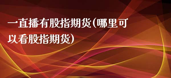 一直播有股指期货(哪里可以看股指期货)_https://www.zztgc.com_原油期货_第1张