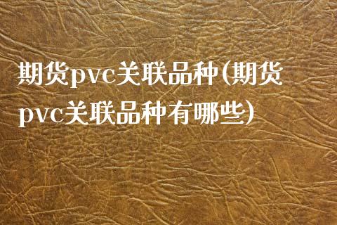 期货pvc关联品种(期货pvc关联品种有哪些)_https://www.zztgc.com_期货入门_第1张