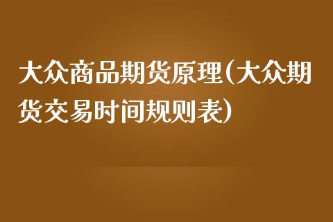 大众商品期货原理(大众期货交易时间规则表)_https://www.zztgc.com_黄金期货_第1张