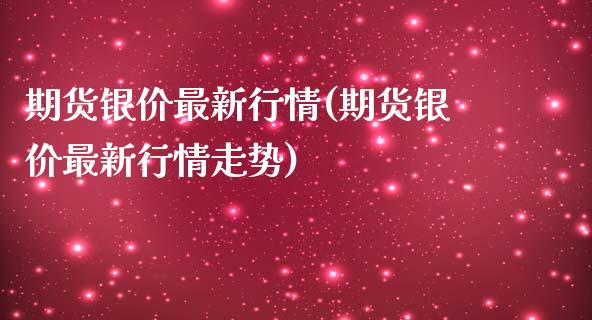 期货银价最新行情(期货银价最新行情走势)_https://www.zztgc.com_期货入门_第1张