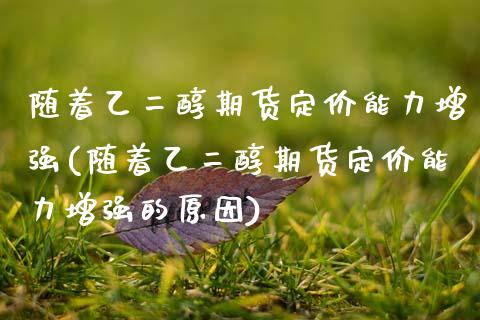 随着乙二醇期货定价能力增强(随着乙二醇期货定价能力增强的原因)_https://www.zztgc.com_期货入门_第1张