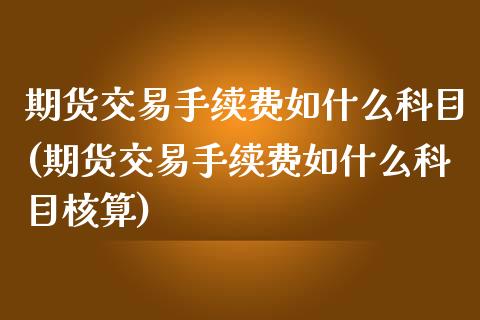 期货交易手续费如什么科目(期货交易手续费如什么科目核算)_https://www.zztgc.com_原油期货_第1张