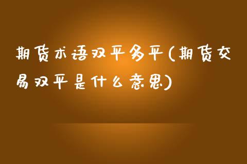 期货术语双平多平(期货交易双平是什么意思)_https://www.zztgc.com_原油期货_第1张