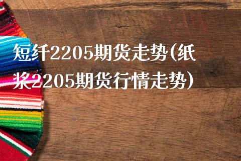 短纤2205期货走势(纸浆2205期货行情走势)_https://www.zztgc.com_期货直播_第1张