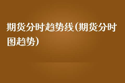 期货分时趋势线(期货分时图趋势)_https://www.zztgc.com_期货直播_第1张