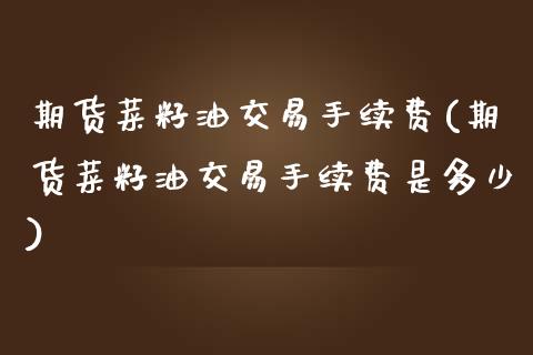 期货菜籽油交易手续费(期货菜籽油交易手续费是多少)_https://www.zztgc.com_期货行情_第1张