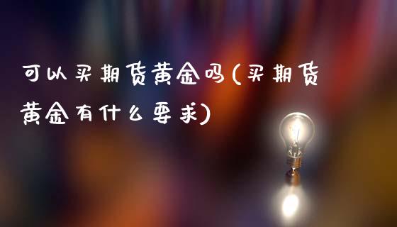 可以买期货黄金吗(买期货黄金有什么要求)_https://www.zztgc.com_期货直播_第1张