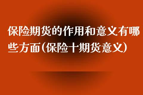 保险期货的作用和意义有哪些方面(保险十期货意义)_https://www.zztgc.com_期货入门_第1张