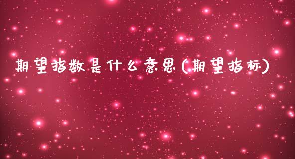 期望指数是什么意思(期望指标)_https://www.zztgc.com_期货直播_第1张