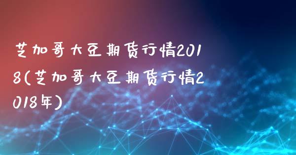 芝加哥大豆期货行情2018(芝加哥大豆期货行情2018年)_https://www.zztgc.com_期货入门_第1张