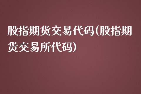 股指期货交易代码(股指期货交易所代码)_https://www.zztgc.com_期货行情_第1张