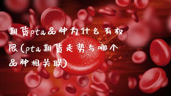 期货pta品种为什么有权限(pta期货走势与哪个品种相关联)_https://www.zztgc.com_期货开户_第1张