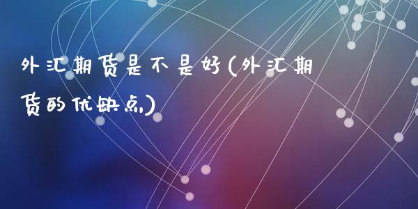 外汇期货是不是好(外汇期货的优缺点)_https://www.zztgc.com_期货入门_第1张
