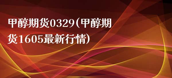 甲醇期货0329(甲醇期货1605最新行情)_https://www.zztgc.com_期货入门_第1张