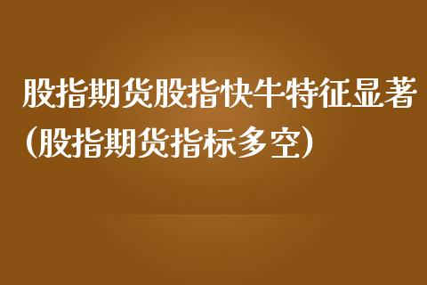 股指期货股指快牛特征显著(股指期货指标多空)_https://www.zztgc.com_期货行情_第1张