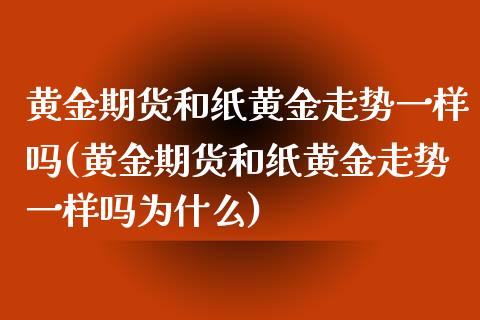 黄金期货和纸黄金走势一样吗(黄金期货和纸黄金走势一样吗为什么)_https://www.zztgc.com_期货开户_第1张
