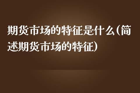 期货市场的特征是什么(简述期货市场的特征)_https://www.zztgc.com_期货入门_第1张