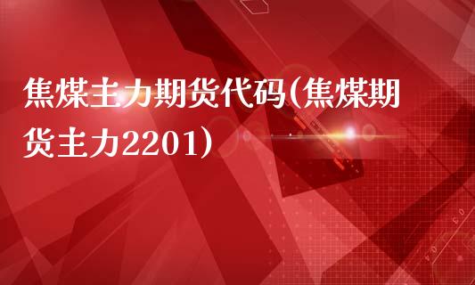 焦煤主力期货代码(焦煤期货主力2201)_https://www.zztgc.com_期货行情_第1张