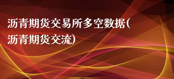 沥青期货交易所多空数据(沥青期货交流)_https://www.zztgc.com_原油期货_第1张