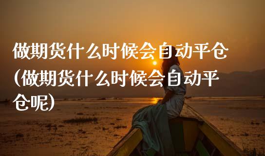 做期货什么时候会自动平仓(做期货什么时候会自动平仓呢)_https://www.zztgc.com_期货直播_第1张