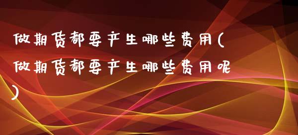 做期货都要产生哪些费用(做期货都要产生哪些费用呢)_https://www.zztgc.com_黄金期货_第1张
