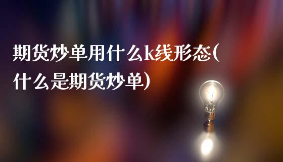 期货炒单用什么k线形态(什么是期货炒单)_https://www.zztgc.com_期货开户_第1张
