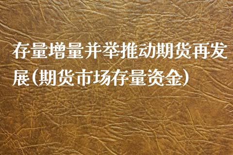 存量增量并举推动期货再发展(期货市场存量资金)_https://www.zztgc.com_期货开户_第1张