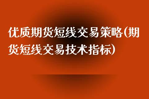 优质期货短线交易策略(期货短线交易技术指标)_https://www.zztgc.com_期货入门_第1张