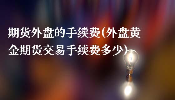 期货外盘的手续费(外盘黄金期货交易手续费多少)_https://www.zztgc.com_期货入门_第1张