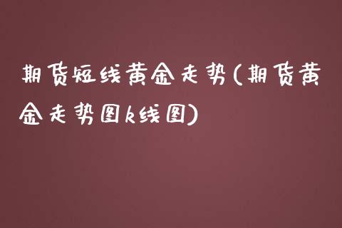 期货短线黄金走势(期货黄金走势图k线图)_https://www.zztgc.com_黄金期货_第1张
