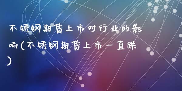 不锈钢期货上市对行业的影响(不锈钢期货上市一直跌)_https://www.zztgc.com_期货直播_第1张