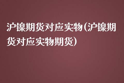 沪镍期货对应实物(沪镍期货对应实物期货)_https://www.zztgc.com_原油期货_第1张