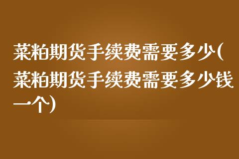 菜粕期货手续费需要多少(菜粕期货手续费需要多少钱一个)_https://www.zztgc.com_期货入门_第1张