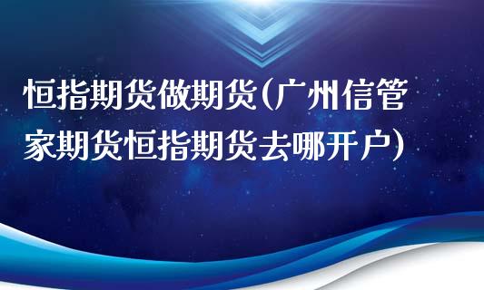 恒指期货做期货(广州信管家期货恒指期货去哪开户)_https://www.zztgc.com_期货行情_第1张