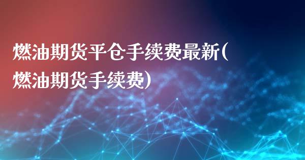 燃油期货平仓手续费最新(燃油期货手续费)_https://www.zztgc.com_期货直播_第1张