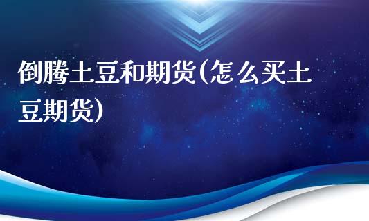 倒腾土豆和期货(怎么买土豆期货)_https://www.zztgc.com_原油期货_第1张