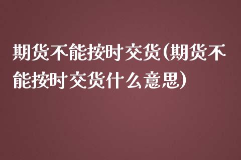 期货不能按时交货(期货不能按时交货什么意思)_https://www.zztgc.com_黄金期货_第1张