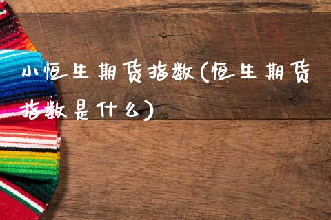 小恒生期货指数(恒生期货指数是什么)_https://www.zztgc.com_期货开户_第1张