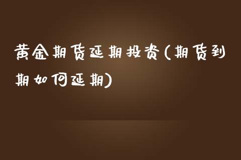 黄金期货延期投资(期货到期如何延期)_https://www.zztgc.com_期货入门_第1张