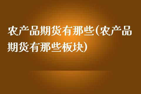 农产品期货有那些(农产品期货有那些板块)_https://www.zztgc.com_期货直播_第1张