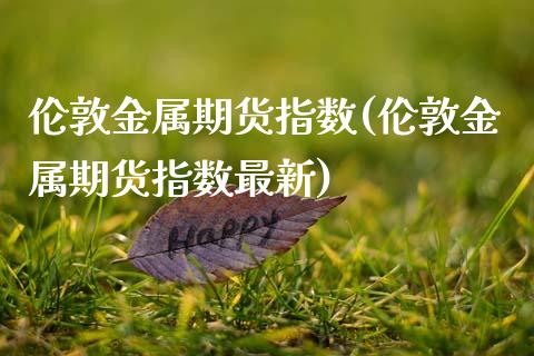 伦敦金属期货指数(伦敦金属期货指数最新)_https://www.zztgc.com_期货入门_第1张