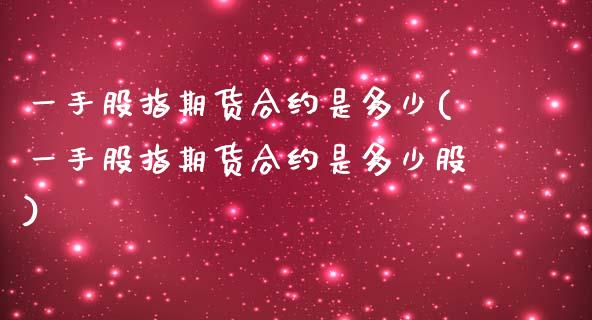 一手股指期货合约是多少(一手股指期货合约是多少股)_https://www.zztgc.com_期货行情_第1张