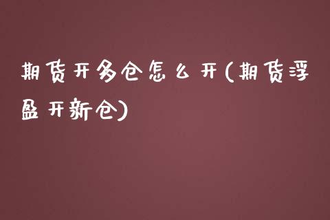 期货开多仓怎么开(期货浮盈开新仓)_https://www.zztgc.com_期货直播_第1张