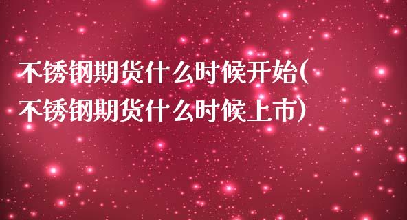 不锈钢期货什么时候开始(不锈钢期货什么时候上市)_https://www.zztgc.com_原油期货_第1张